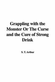 Cover of: Grappling With the Monster or the Curse And the Cure of Strong Drink | Arthur, T. S.