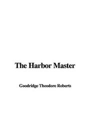 Cover of The Harbor Master by Goodridge Theodore Roberts