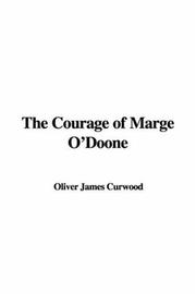 Cover of: The Courage of Marge O'Doone by James Oliver Curwood, James Oliver Curwood