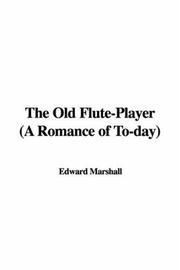 Cover of: The Old Flute-Player (A Romance of To-day) by Edward Marshall