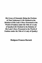 Cover of: His Grace of Osmonde (Being the Portions of That Nobleman's Life Omitted in the Relation of His Lady's Story Presented to the World of Fashion under the Title of A Lady of Quality) by Frances Hodgson Burnett