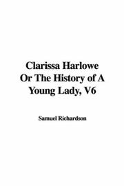 Cover of: Clarissa Harlowe Or The History of A Young Lady, V6 by Samuel Richardson