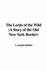 Cover of: The Lords of the Wild (A Story of the Old New York Border) | A. Joseph Altsheler