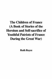 Cover of: The Children of France (A Book of Stories of the Heroism and Self-sacrifice of Youthful Patriots of France During the Great War)