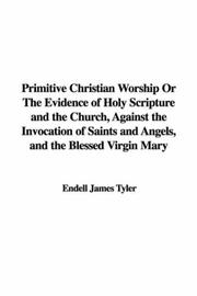 Cover of: Primitive Christian Worship Or The Evidence of Holy Scripture and the Church, Against the Invocation of Saints and Angels, and the Blessed Virgin Mary | Endell James Tyler