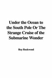 Cover of: Under the Ocean to the South Pole Or The Strange Cruise of the Submarine Wonder by Roy Rockwood