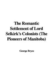 Cover of: The Romantic Settlement of Lord Selkirk's Colonists (The Pioneers of Manitoba) by George Bryce