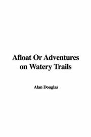 Cover of: Afloat Or Adventures on Watery Trails by Alan Douglas