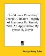 Cover of: Otis Skinner Presenting George H. Boker's Tragedy of Francesca Da Rimini: With An Appreciation By Lyman B. Glover
