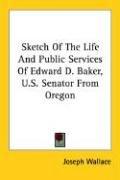 Cover of: Sketch Of The Life And Public Services Of Edward D. Baker, U.S. Senator From Oregon by Joseph Wallace