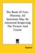 Cover of: The Book Of Fate: Whereby All Questions May Be Answered Respecting The Present And Future