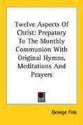 Cover of: Twelve Aspects of Christ: Prepatory to the Monthly Communion With Original Hymns, Meditations and Prayers