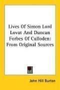 Lives Of Simon Lord Lovat And Duncan Forbes Of Culloden by John Hill Burton