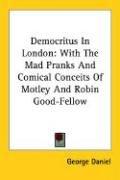 Cover of: Democritus In London by George Daniel, George Daniel, William Pickering, George Daniel