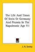 Cover of: The Life And Times Of Stein Or Germany And Prussia In The Napoleonic Age V1