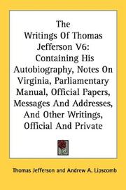 Cover of: The Writings Of Thomas Jefferson V6: Containing His Autobiography, Notes On Virginia, Parliamentary Manual, Official Papers, Messages And Addresses, And Other Writings, Official And Private