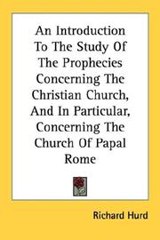 Cover of: An Introduction To The Study Of The Prophecies Concerning The Christian Church, And In Particular, Concerning The Church Of Papal Rome by Richard Hurd