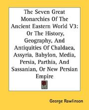 Cover of: The Seven Great Monarchies Of The Ancient Eastern World V3: Or The History, Geography, And Antiquities Of Chaldaea, Assyria, Babylon, Media, Persia, Parthia, And Sassanian, Or New Persian Empire