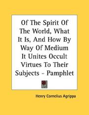 Cover of: Of The Spirit Of The World, What It Is, And How By Way Of Medium It Unites Occult Virtues To Their Subjects - Pamphlet