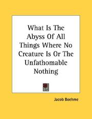 Cover of: What Is The Abyss Of All Things Where No Creature Is Or The Unfathomable Nothing