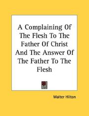 Cover of: A Complaining Of The Flesh To The Father Of Christ And The Answer Of The Father To The Flesh