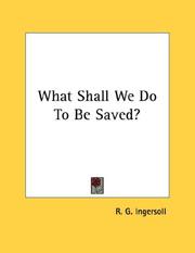 Cover of: What Shall We Do To Be Saved? | R. G. Ingersoll