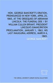 Cover of: Hon. George Bancroft's oration, pronounced in New York, April 25, 1865, at the obsequies of Abraham Lincoln. The funeral ode / by William Cullen Bryant. ... 1863. His last inaugural address, March 4, 1