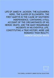 Cover of: Life of James W. Jackson, the Alexandria hero, the slayer of Ellsworth, the first martyr in the cause of southern independence; containing a full account ... incidents in his eventful life, con by Andrew Dickson White