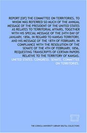 Cover of: Report [of] the Committee on Territories, to whom was referred so much of the annual message of the President of the United States as relates to territorial ... day of January, 1856, in regard to Kansas T