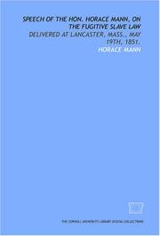 Cover of: Speech of the Hon. Horace Mann, on the fugitive slave law: delivered at Lancaster, Mass., May 19th, 1851.