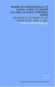 Cover of: Remarks of Senator Douglas, of Illinois, in reply to Senator Collamer, on Kansas territorial affairs: delivered in the Senate of the United States, April 4, 1856.