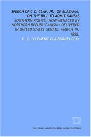 Cover of: Speech of C.C. Clay, Jr., of Alabama, on the bill to admit Kansas: Southern rights, how menaced by Northern Republicanism : delivered in United States Senate, March 19, 1858.