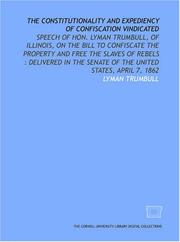 Cover of: The Constitutionality and expediency of confiscation vindicated: speech of Hon. Lyman Trumbull, of Illinois, on the bill to confiscate the property and ... Senate of the United States, April 7, 1862