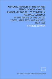 Cover of: National finances in time of War ... Speech of Hon. Charles Sumner, on the Bill to establish a national currency: in the Senate of the United States, April 27th and May 4th, 1864, The