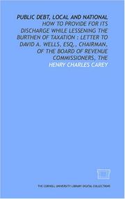 Cover of: Public debt, local and national: how to provide for its discharge while lessening the burthen of taxation : letter to David A. Wells, Esq., chairman, of the Board of Revenue Commissioners, The