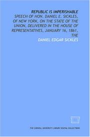 Cover of: Republic is imperishable: speech of Hon. Daniel E. Sickles, of New York, on the state of the Union, delivered in the House of Representatives, January 16, 1861, The