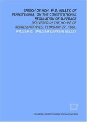 Cover of: Speech of Hon. W.D. Kelley, of Pennsylvania, on the constitutional regulation of suffrage: delivered in the House of Representatives, February 27, 1866