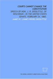 Cover of: Courts cannot change the Constitution: speech of Hon. J. R. Doolittle, of Wisconsin : in the United States Senate, February 24, 1860.