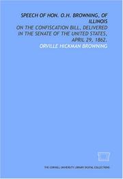 Cover of: Speech of Hon. O.H. Browning, of Illinois: on the confiscation bill, delivered in the Senate of the United States, April 29, 1862.