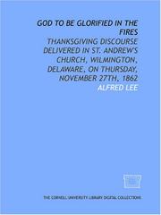 Cover of: God to be glorified in the fires: Thanksgiving discourse delivered in St. Andrew's Church, Wilmington, Delaware, on Thursday, November 27th, 1862