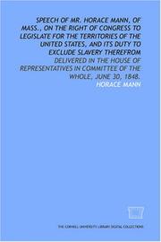 Cover of: Speech of Mr. Horace Mann, of Mass., on the right of Congress to legislate for the territories of the United States, and its duty to exclude slavery therefrom: ... in committee of the whole, June 30, 1848.