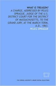 Cover of: What is treason?: a charge, addressed by Peleg Sprague, judge of the U.S. District Court for the District of Massachusetts, to the grand jury, at the March term, A.D., 1863.