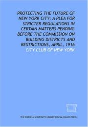 Cover of: Protecting the future of New York City; a plea for stricter regulations in certain matters pending before the Commission on Building Districts and Restrictions, April, 1916