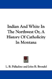 Cover of: Indian And White In The Northwest Or, A History Of Catholicity In Montana by L. B. Palladino