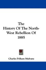 Cover of: The History Of The North-West Rebellion Of 1885 by Charles Pelham Mulvany, Charles Pelham Mulvany