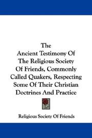 Cover of: The Ancient Testimony Of The Religious Society Of Friends, Commonly Called Quakers, Respecting Some Of Their Christian Doctrines And Practice | Religious Society Of Friends