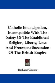 Cover of: Catholic Emancipation, Incompatible With The Safety Of The Established Religion, Liberty, Laws And Protestant Succession Of The British Empire