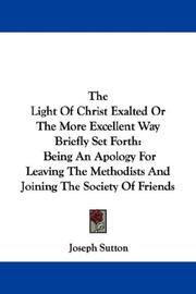 Cover of: The Light Of Christ Exalted Or The More Excellent Way Briefly Set Forth: Being An Apology For Leaving The Methodists And Joining The Society Of Friends