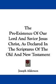 Cover of: The Pre-Existence Of Our Lord And Savior Jesus Christ, As Declared In The Scriptures Of The Old And New Testament | Joseph Alderson