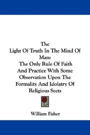 Cover of: The Light Of Truth In The Mind Of Man: The Only Rule Of Faith And Practice With Some Observation Upon The Formality And Idolatry Of Religious Sects